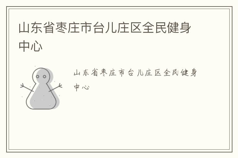 山東省棗莊市臺(tái)兒莊區(qū)全民健身中心