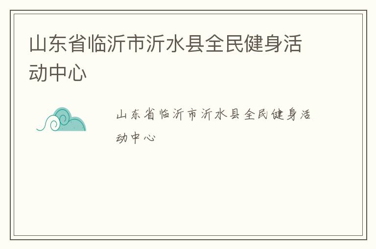 山東省臨沂市沂水縣全民健身活動中心
