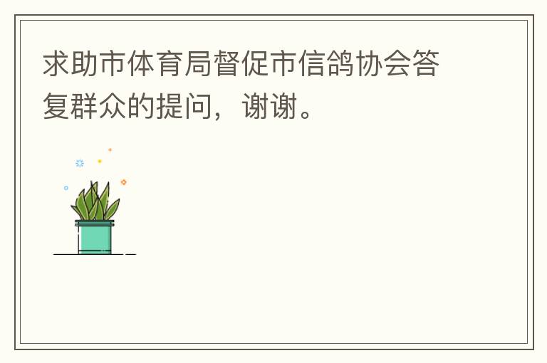 求助市體育局督促市信鴿協(xié)會(huì)答復(fù)群眾的提問，謝謝。