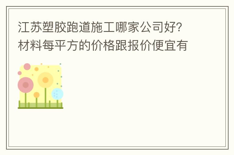 江蘇塑膠跑道施工哪家公司好？材料每平方的價(jià)格跟報(bào)價(jià)便宜有保障嗎？