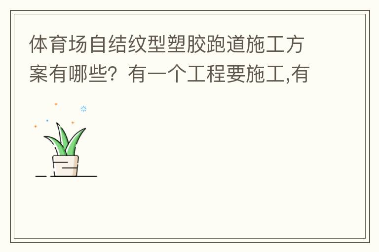 體育場(chǎng)自結(jié)紋型塑膠跑道施工方案有哪些？有一個(gè)工程要施工,有沒有材料生產(chǎn)廠家或者公司提供報(bào)價(jià)給我