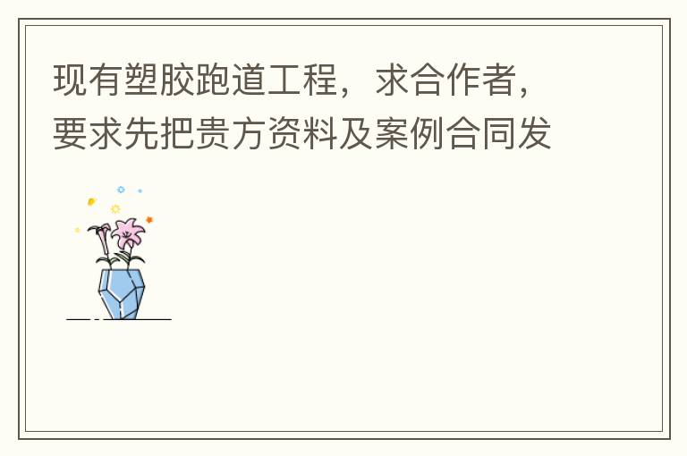 現(xiàn)有塑膠跑道工程，求合作者，要求先把貴方資料及案例合同發(fā)到我郵箱553577727@qq.com我會(huì)盡快聯(lián)系您。