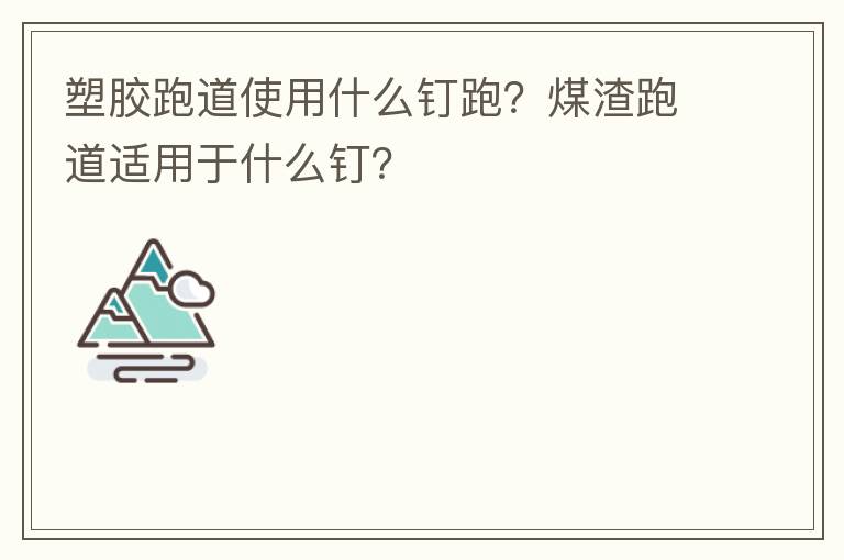 塑膠跑道使用什么釘跑？煤渣跑道適用于什么釘？