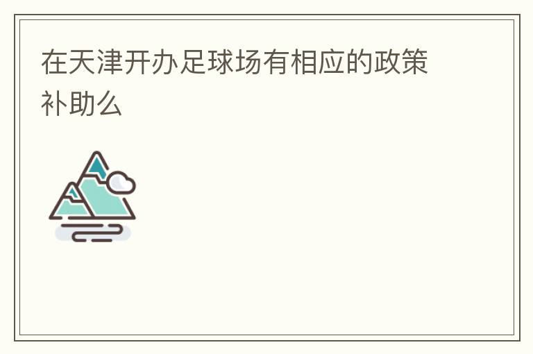 在天津開辦足球場有相應(yīng)的政策補助么