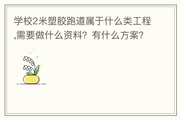 學(xué)校2米塑膠跑道屬于什么類工程,需要做什么資料？有什么方案？