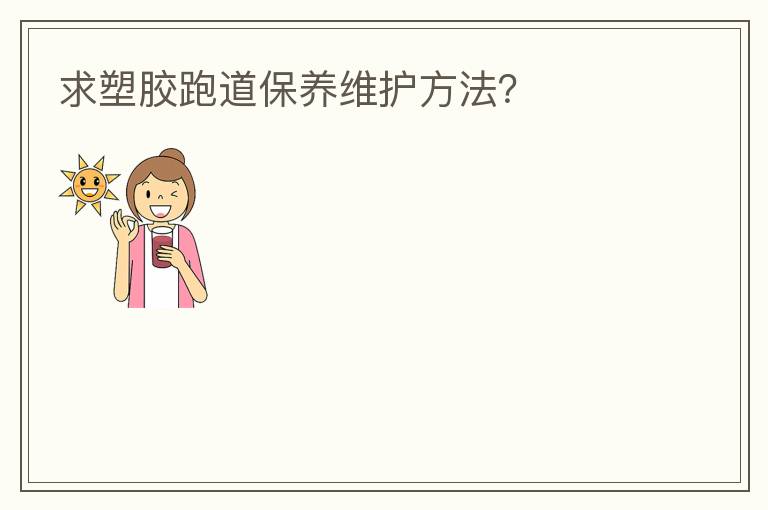 求塑膠跑道保養(yǎng)維護(hù)方法？