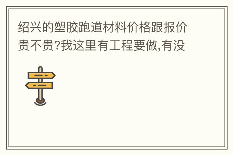 紹興的塑膠跑道材料價(jià)格跟報(bào)價(jià)貴不貴?我這里有工程要做,有沒(méi)有生產(chǎn)廠家發(fā)施工方案或者施工方法給我?