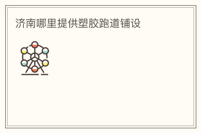 濟(jì)南哪里提供塑膠跑道鋪設(shè)