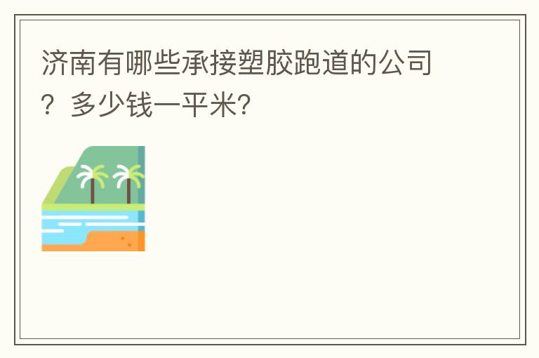 濟南有哪些承接塑膠跑道的公司？多少錢一平米？