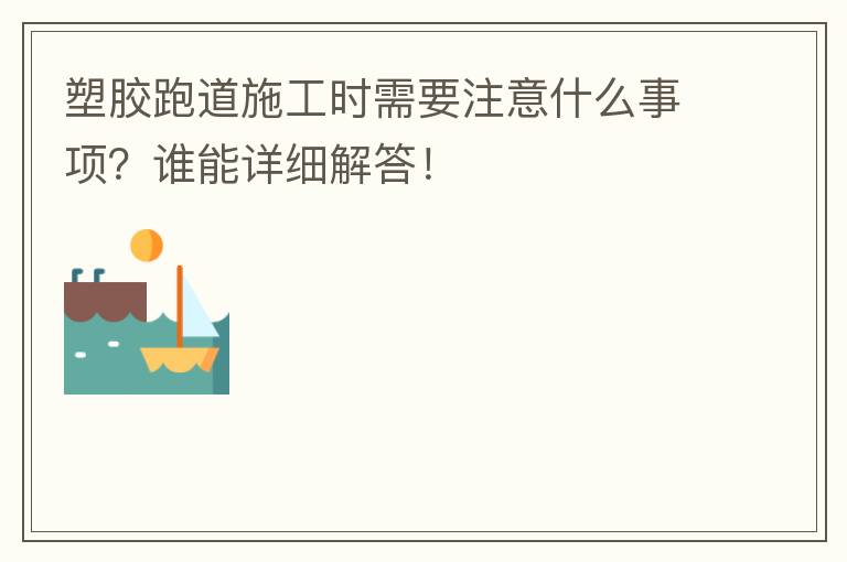 塑膠跑道施工時需要注意什么事項？誰能詳細(xì)解答！