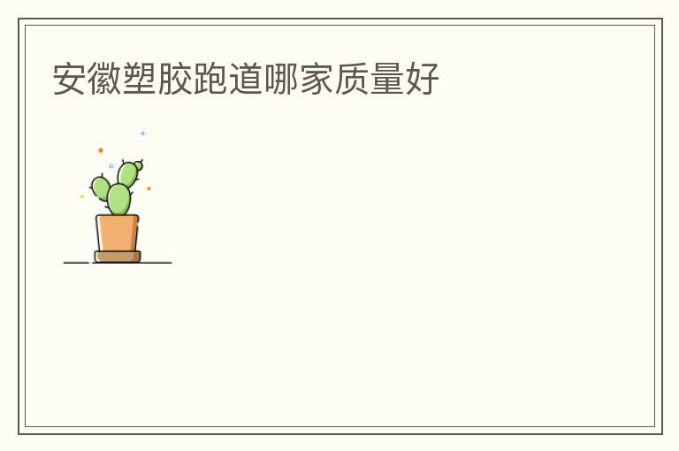 安徽塑膠跑道哪家質量好