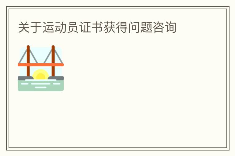 關(guān)于運(yùn)動(dòng)員證書獲得問(wèn)題咨詢
