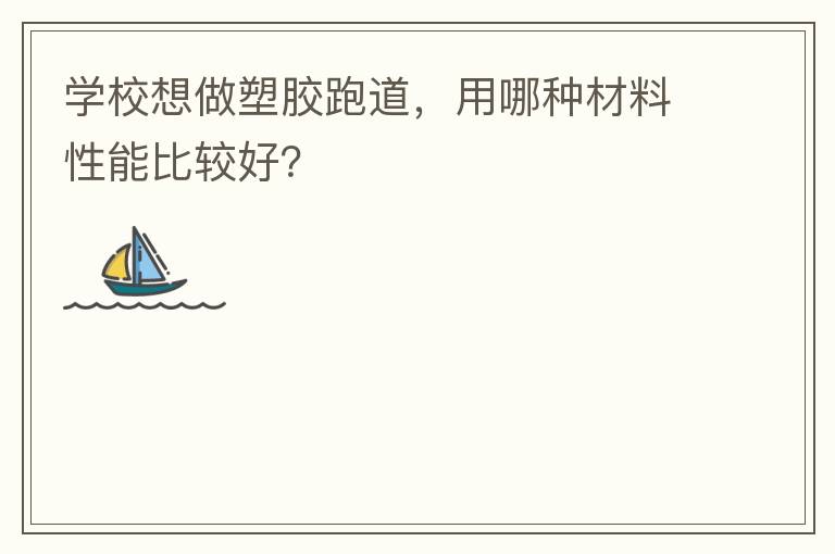學(xué)校想做塑膠跑道，用哪種材料性能比較好？