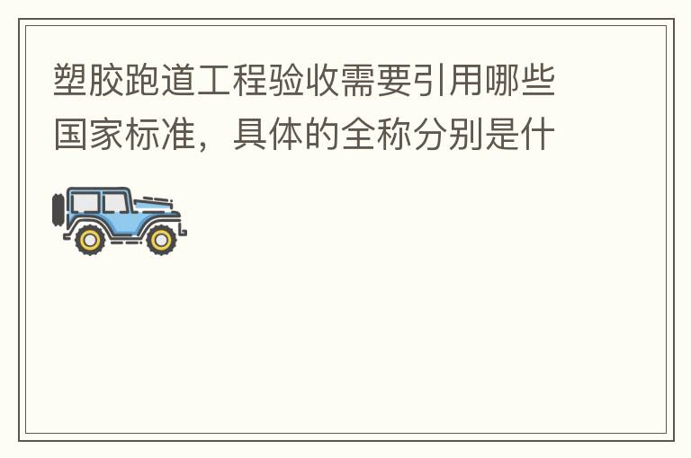 塑膠跑道工程驗(yàn)收需要引用哪些國家標(biāo)準(zhǔn)，具體的全稱分別是什么，求高人指教?