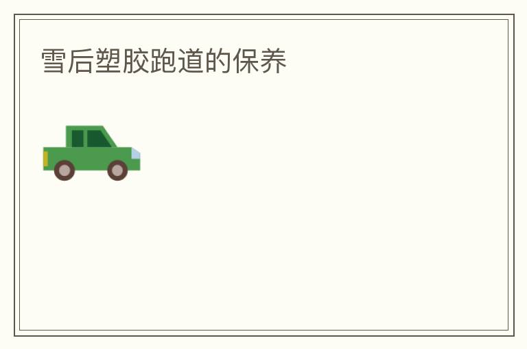 雪后塑膠跑道的保養(yǎng)