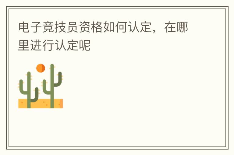 電子競(jìng)技員資格如何認(rèn)定，在哪里進(jìn)行認(rèn)定呢