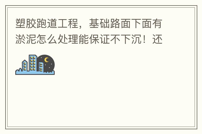 塑膠跑道工程，基礎(chǔ)路面下面有淤泥怎么處理能保證不下沉！還有怎么樣控制砼面的裂縫！