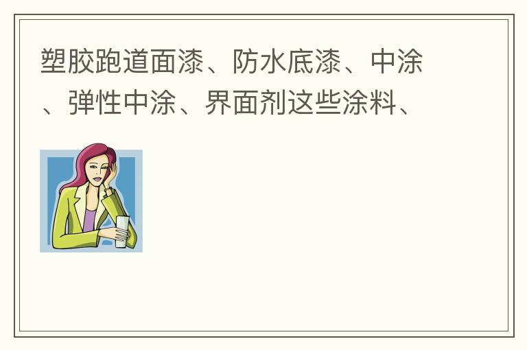 塑膠跑道面漆、防水底漆、中涂、彈性中涂、界面劑這些涂料、材料哪家公司有賣？價格跟報價都很貴嗎？
