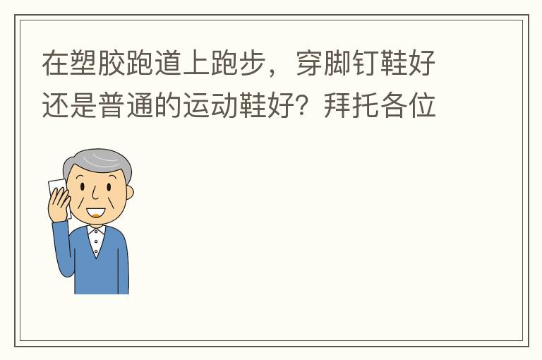 在塑膠跑道上跑步，穿腳釘鞋好還是普通的運動鞋好？拜托各位大神