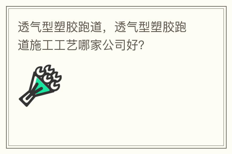透氣型塑膠跑道，透氣型塑膠跑道施工工藝哪家公司好？