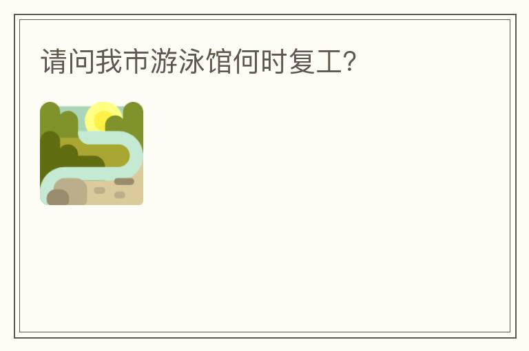 請問我市游泳館何時復(fù)工？