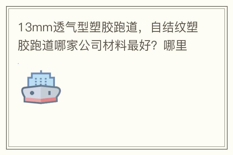 13mm透氣型塑膠跑道，自結紋塑膠跑道哪家公司材料最好？哪里供應球場材料，環(huán)保地坪材料？