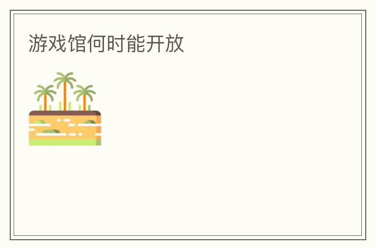 游戲館何時(shí)能開放