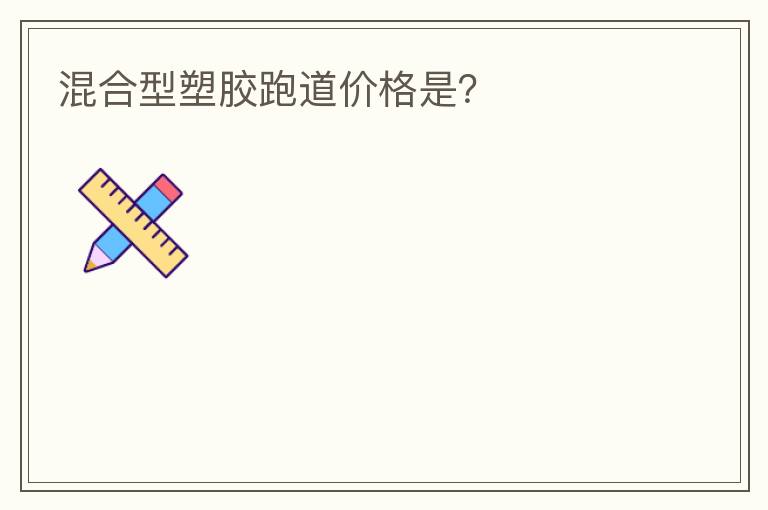混合型塑膠跑道價格是？