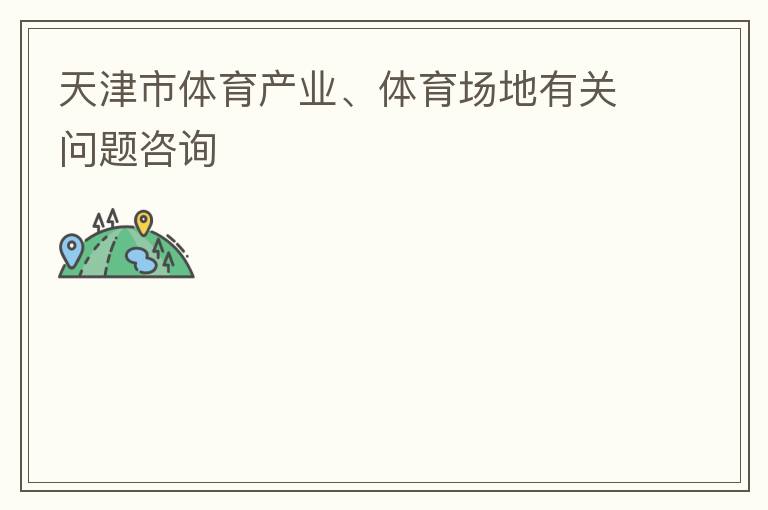 天津市體育產(chǎn)業(yè)、體育場地有關問題咨詢