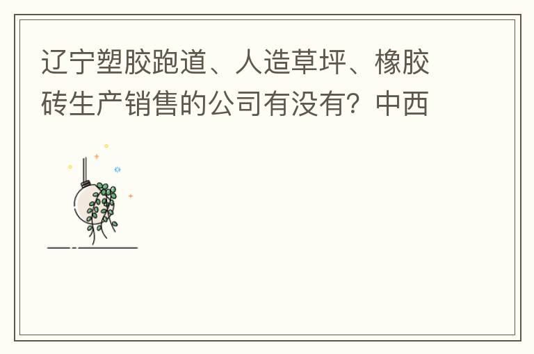 遼寧塑膠跑道、人造草坪、橡膠磚生產(chǎn)銷售的公司有沒有？中西部發(fā)展的不快阿！