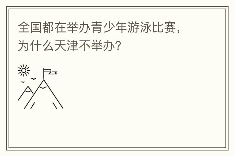 全國(guó)都在舉辦青少年游泳比賽，為什么天津不舉辦？