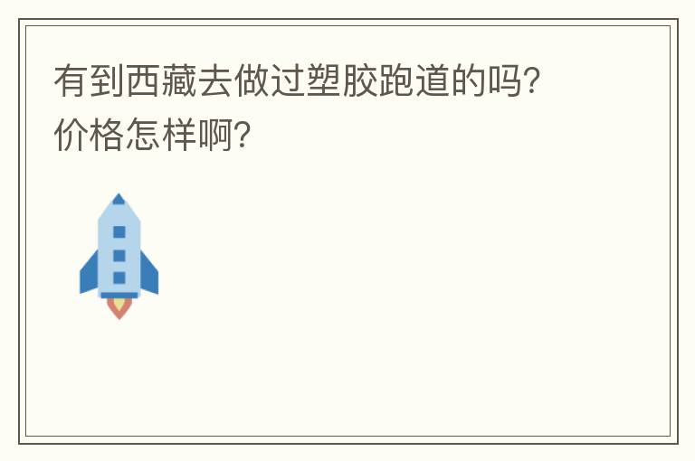 有到西藏去做過塑膠跑道的嗎？價(jià)格怎樣啊？