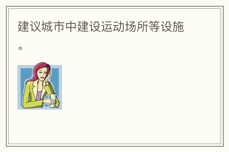 建議城市中建設(shè)運(yùn)動場所等設(shè)施。