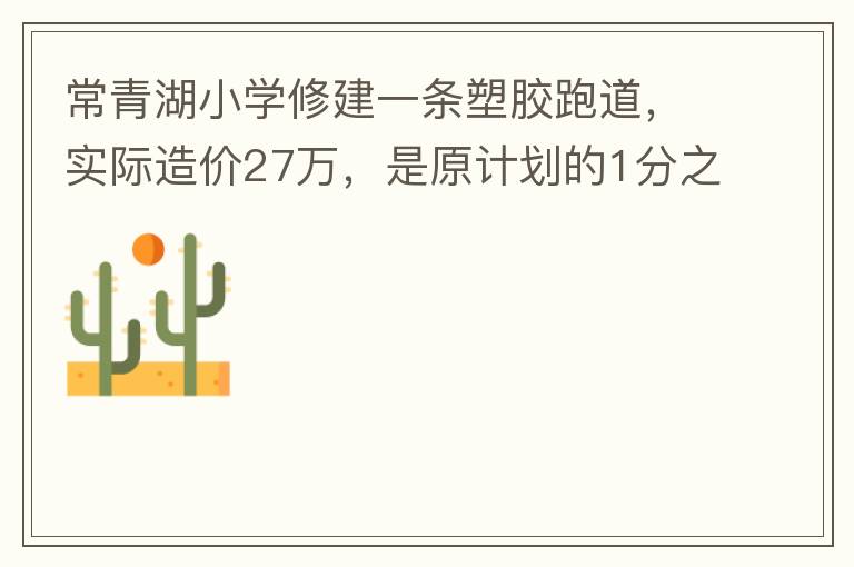 常青湖小學(xué)修建一條塑膠跑道，實(shí)際造價(jià)27萬，是原計(jì)劃的1分之9.原計(jì)劃造價(jià)多少萬5