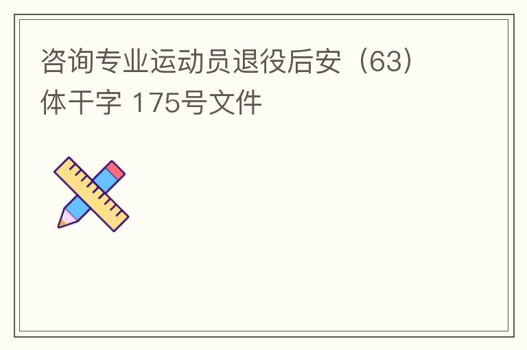 咨詢專業(yè)運(yùn)動員退役后安（63）體干字 175號文件