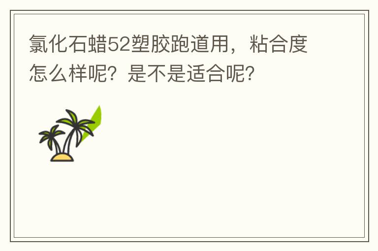氯化石蠟52塑膠跑道用，粘合度怎么樣呢？是不是適合呢？