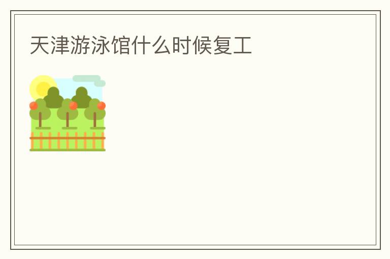 天津游泳館什么時(shí)候復(fù)工