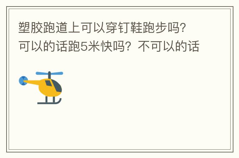 塑膠跑道上可以穿釘鞋跑步嗎？可以的話跑5米快嗎？不可以的話，穿什么鞋好