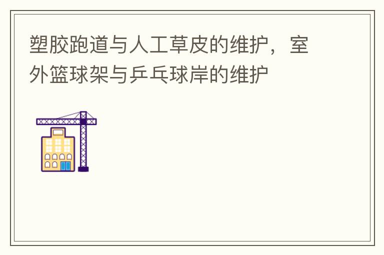塑膠跑道與人工草皮的維護，室外籃球架與乒乓球岸的維護