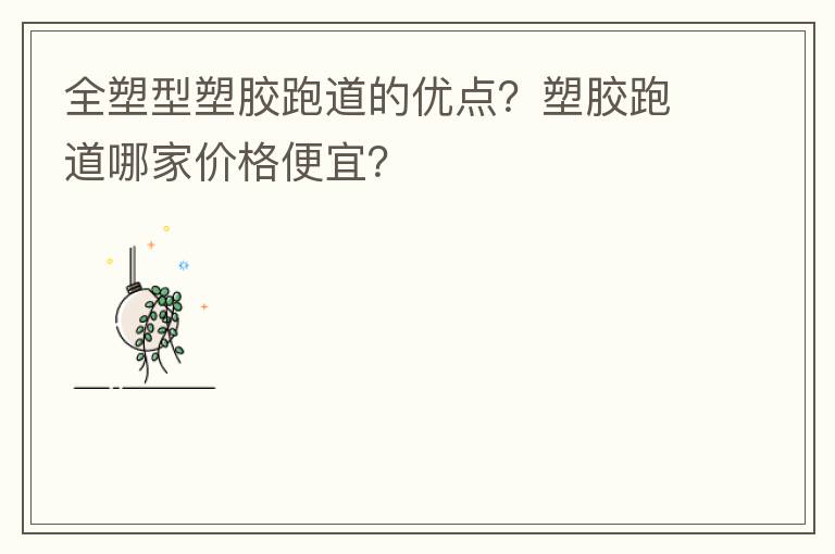全塑型塑膠跑道的優(yōu)點？塑膠跑道哪家價格便宜？