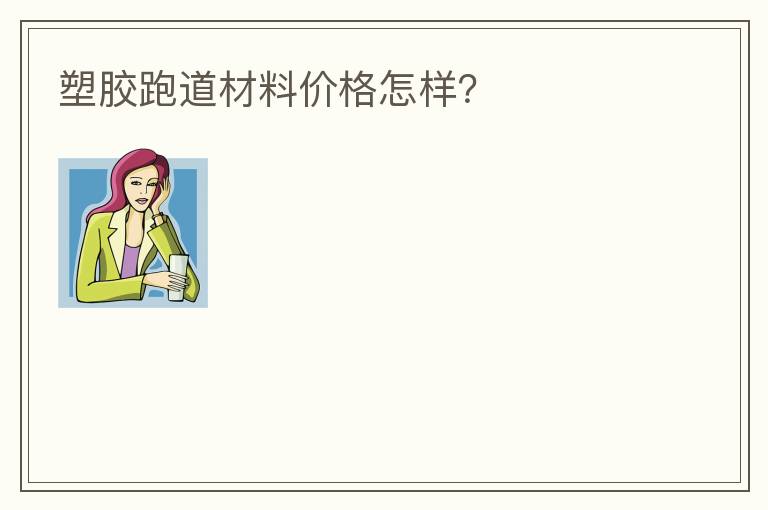 塑膠跑道材料價格怎樣？