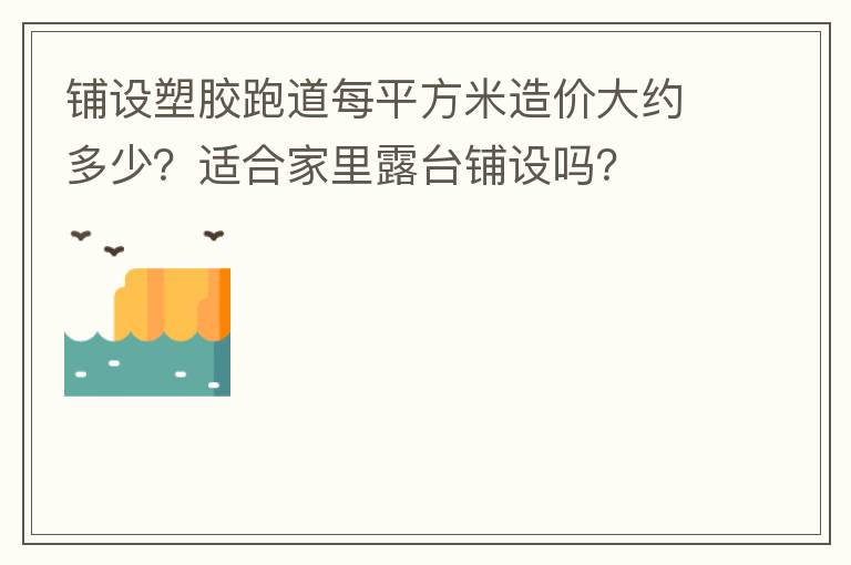 鋪設(shè)塑膠跑道每平方米造價(jià)大約多少？適合家里露臺鋪設(shè)嗎？