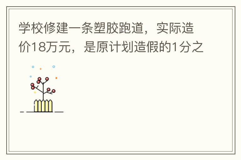 學(xué)校修建一條塑膠跑道，實際造價18萬元，是原計劃造假的1分之9。原計劃造價多少萬元？