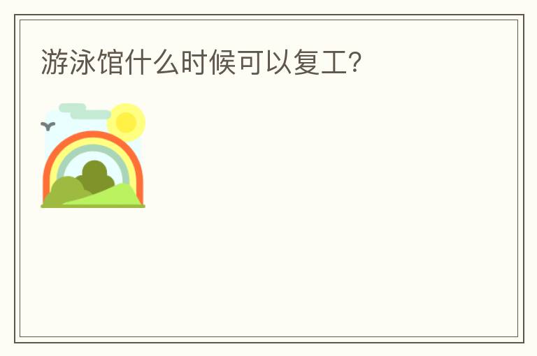 游泳館什么時(shí)候可以復(fù)工？