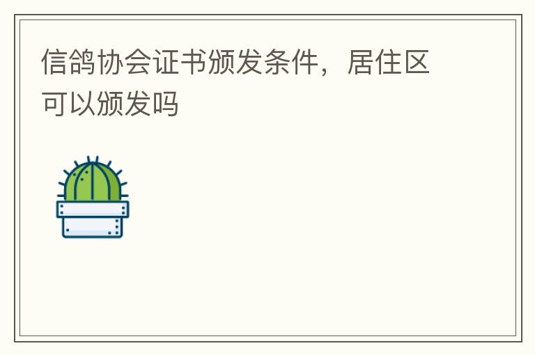 信鴿協(xié)會(huì)證書(shū)頒發(fā)條件，居住區(qū)可以頒發(fā)嗎