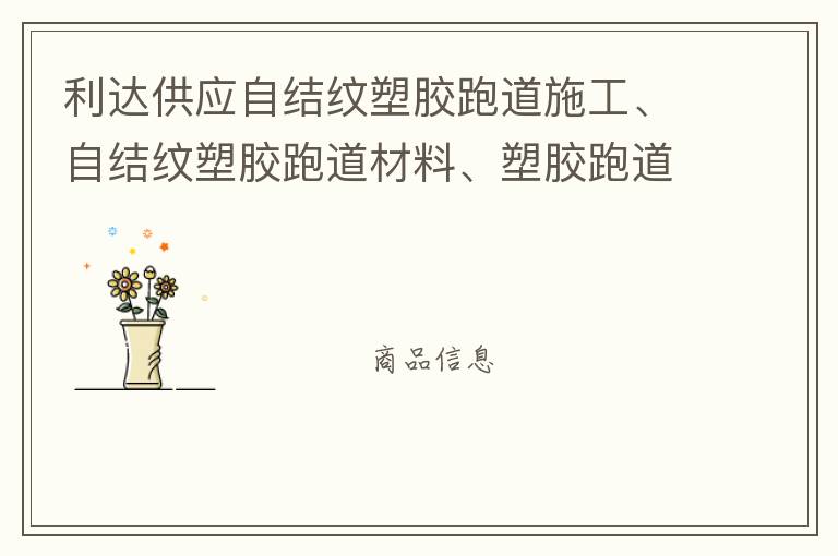 利達(dá)供應(yīng)自結(jié)紋塑膠跑道施工、自結(jié)紋塑膠跑道材料、塑膠跑道材料廠家