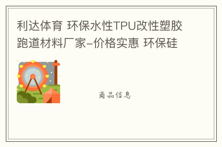 利達(dá)體育 環(huán)保水性TPU改性塑膠跑道材料廠家-價格實(shí)惠 環(huán)保硅PU材料供應(yīng)商廠家 地坪材料漆 塑膠跑道材料 自結(jié)紋塑膠跑