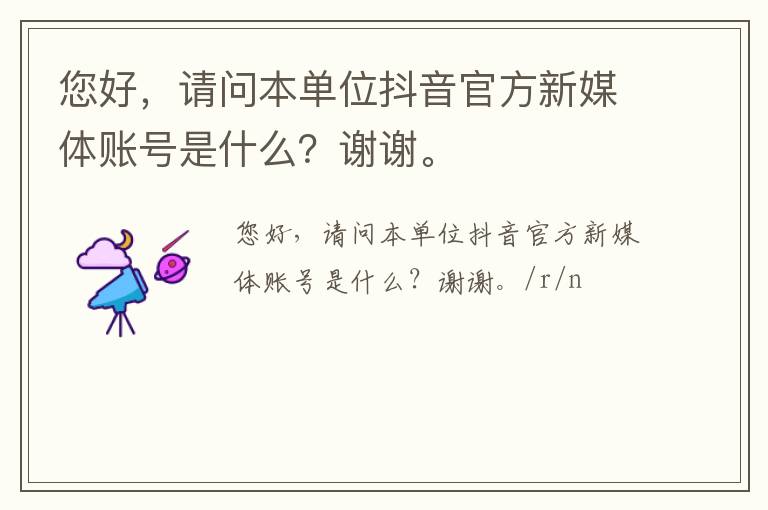 您好，請(qǐng)問(wèn)本單位抖音官方新媒體賬號(hào)是什么？謝謝。