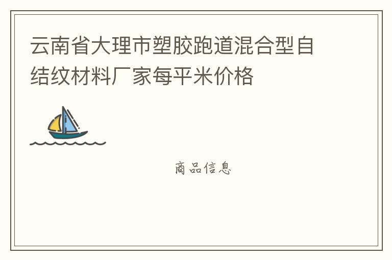 云南省大理市塑膠跑道混合型自結(jié)紋材料廠家每平米價(jià)格