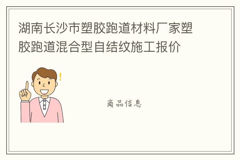 湖南長(zhǎng)沙市塑膠跑道材料廠家塑膠跑道混合型自結(jié)紋施工報(bào)價(jià)